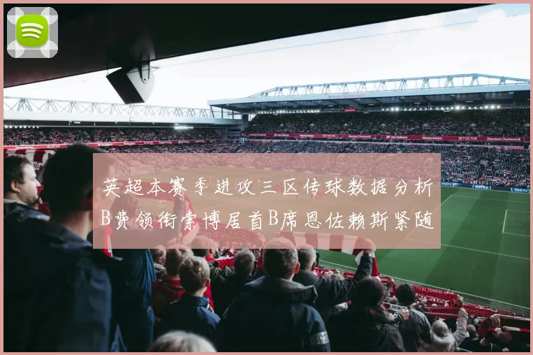 英超本赛季进攻三区传球数据分析B费领衔索博居首B席恩佐赖斯紧随其后