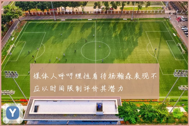 媒体人呼吁理性看待杨瀚森表现不应以时间限制评价其潜力