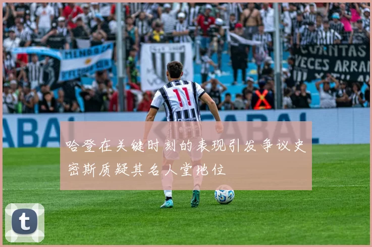 哈登在关键时刻的表现引发争议史密斯质疑其名人堂地位