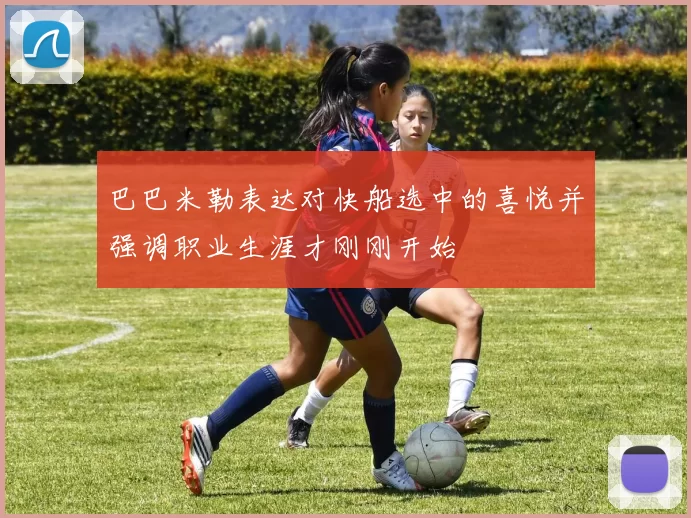 巴巴米勒表达对快船选中的喜悦并强调职业生涯才刚刚开始