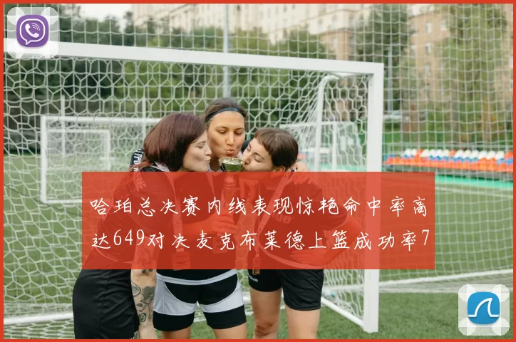 哈珀总决赛内线表现惊艳命中率高达649对决麦克布莱德上篮成功率75