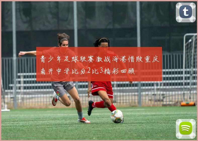 青少年足球联赛激战海港惜败重庆南开中学比分2比3精彩回顾