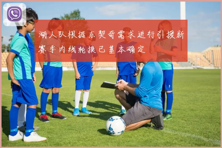 湖人队根据东契奇需求进行引援新赛季内线轮换已基本确定