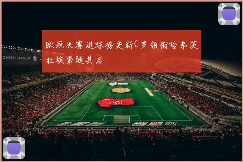 欧冠决赛进球榜更新C罗领衔哈弗茨杜埃紧随其后