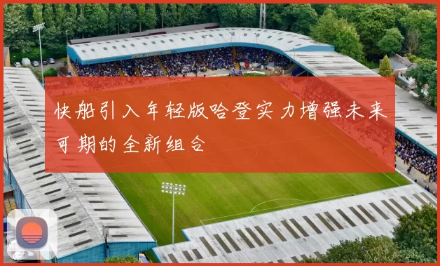 快船引入年轻版哈登实力增强未来可期的全新组合